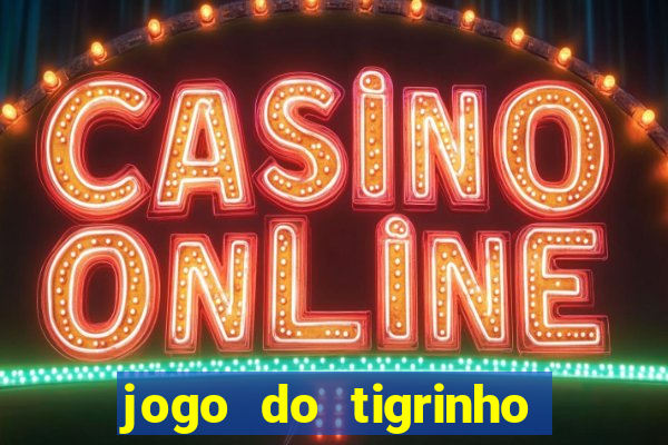 jogo do tigrinho ganha dinheiro de verdade